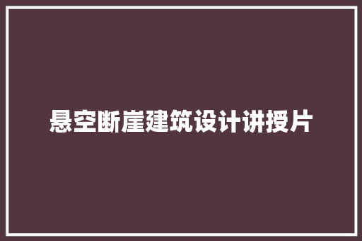 悬空断崖建筑设计讲授片 施工管理