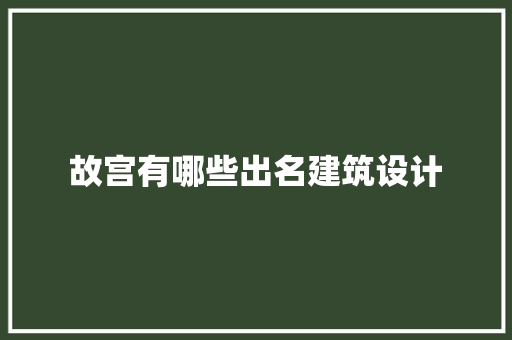 故宫有哪些出名建筑设计 生态建筑设计