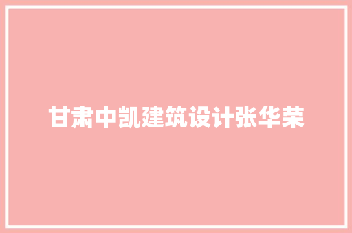 甘肃中凯建筑设计张华荣