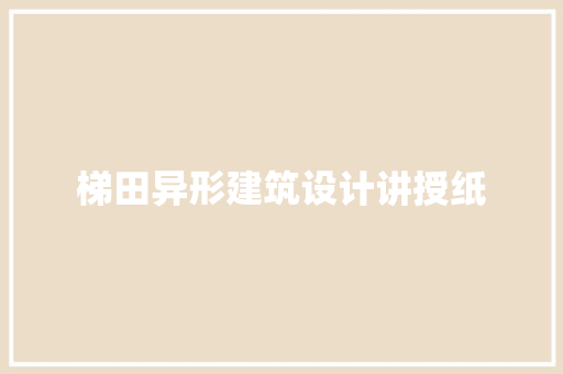 梯田异形建筑设计讲授纸 新型材料