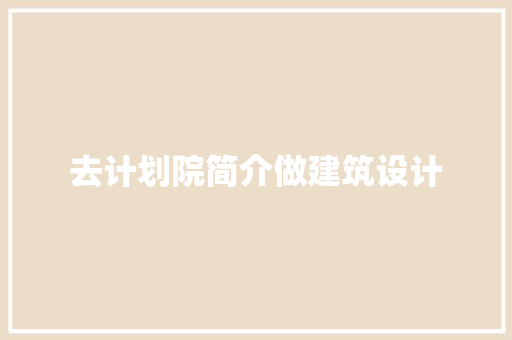 去计划院简介做建筑设计