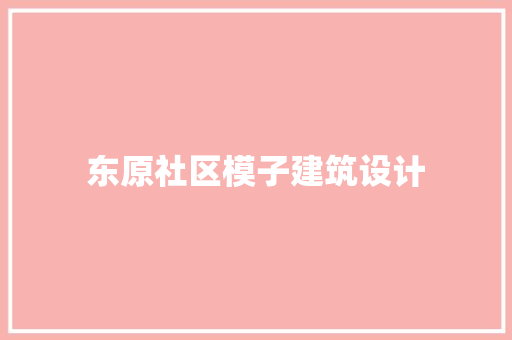 东原社区模子建筑设计
