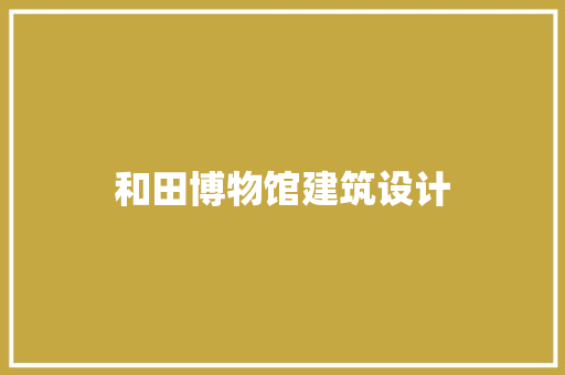 和田博物馆建筑设计
