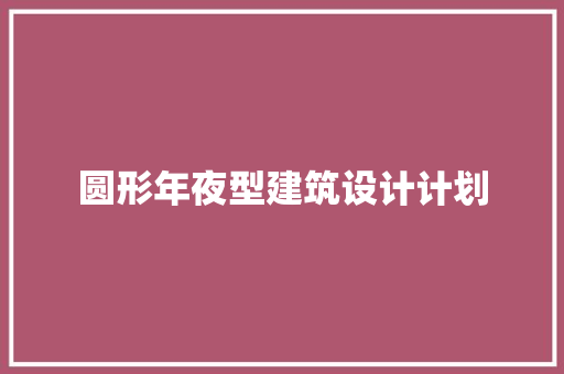 圆形年夜型建筑设计计划