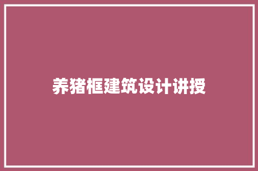 养猪框建筑设计讲授 施工技术