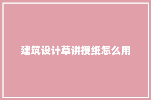 建筑设计草讲授纸怎么用 施工管理