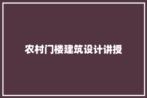 农村门楼建筑设计讲授 知识问答