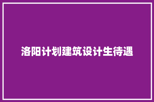 洛阳计划建筑设计生待遇