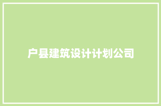 户县建筑设计计划公司