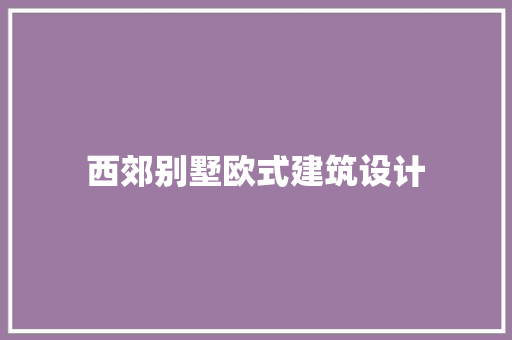 西郊别墅欧式建筑设计 施工管理