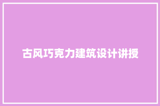 古风巧克力建筑设计讲授