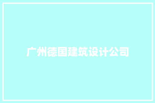 广州德国建筑设计公司 施工工艺