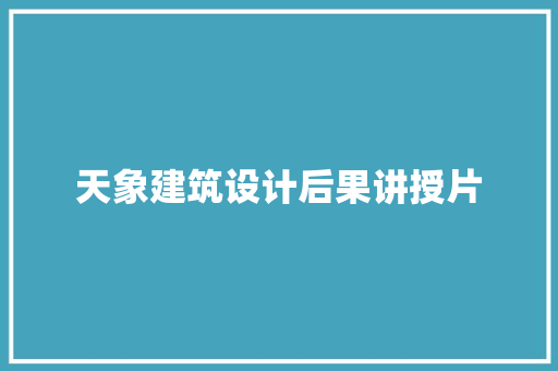 天象建筑设计后果讲授片 施工管理