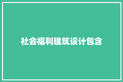 社会福利建筑设计包含 施工工艺