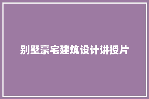 别墅豪宅建筑设计讲授片 知识问答