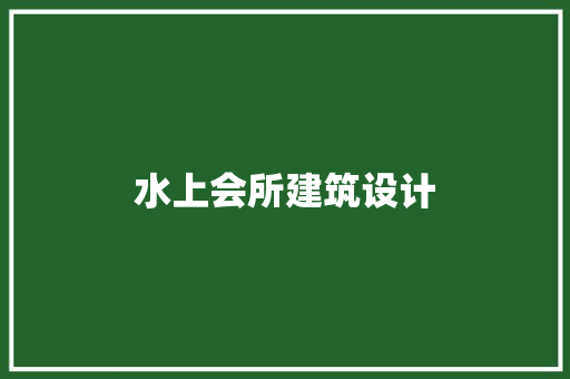 水上会所建筑设计 常用建材