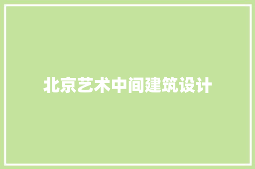 北京艺术中间建筑设计 生态建筑设计