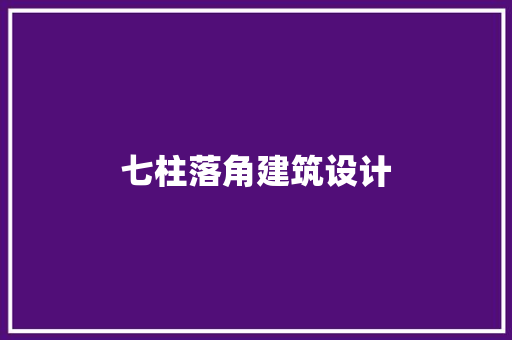 七柱落角建筑设计 材料设备