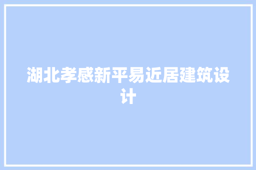 湖北孝感新平易近居建筑设计 施工管理