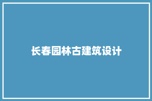 长春园林古建筑设计 新型材料