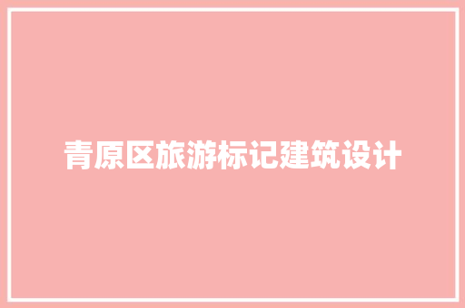青原区旅游标记建筑设计