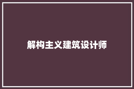 解构主义建筑设计师 建筑设计
