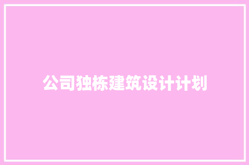 公司独栋建筑设计计划 施工技术