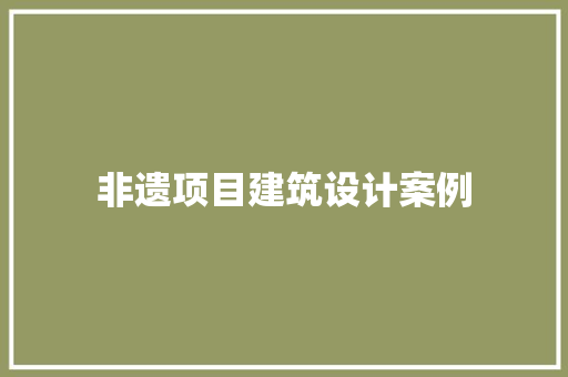 非遗项目建筑设计案例 施工管理