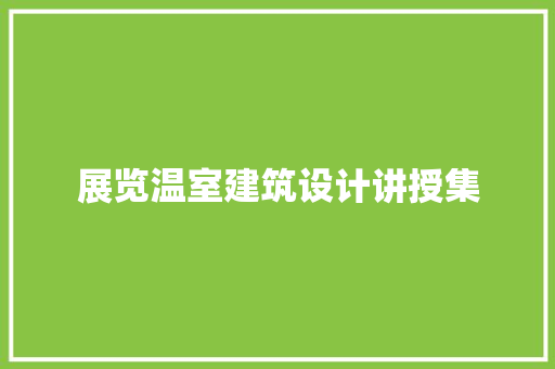 展览温室建筑设计讲授集