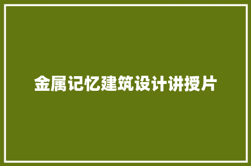 金属记忆建筑设计讲授片