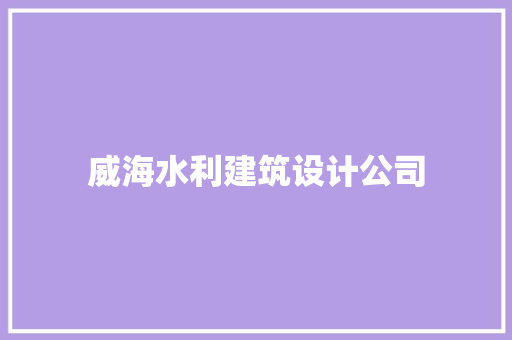 威海水利建筑设计公司 生态建筑设计