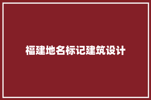 福建地名标记建筑设计 生态建筑设计
