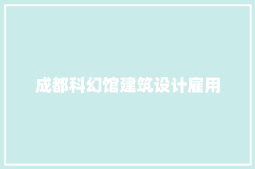 成都科幻馆建筑设计雇用 常用建材
