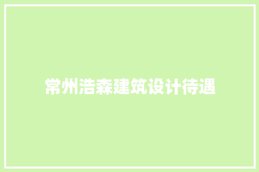 常州浩森建筑设计待遇