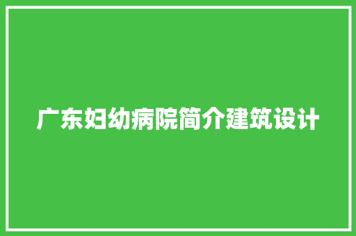 广东妇幼病院简介建筑设计 住宅建筑设计