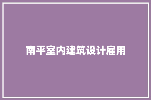 南平室内建筑设计雇用 施工技术