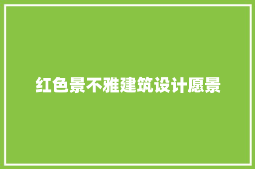 红色景不雅建筑设计愿景 材料设备