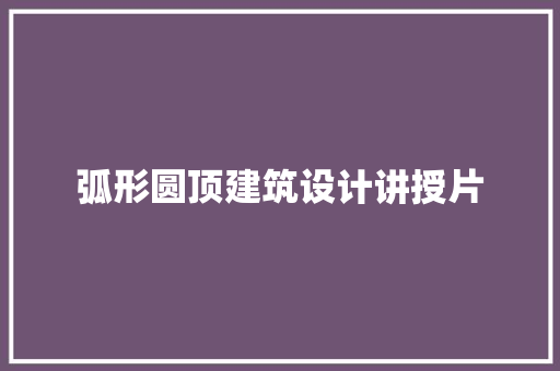 弧形圆顶建筑设计讲授片