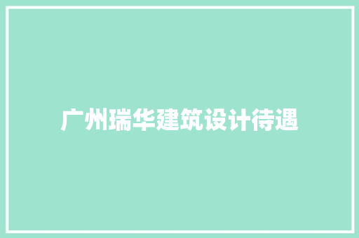 广州瑞华建筑设计待遇