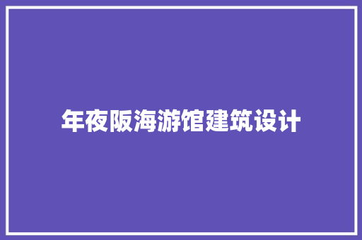 年夜阪海游馆建筑设计