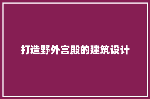 打造野外宫殿的建筑设计