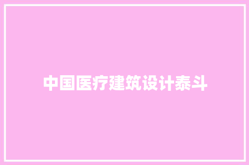 中国医疗建筑设计泰斗 施工工艺
