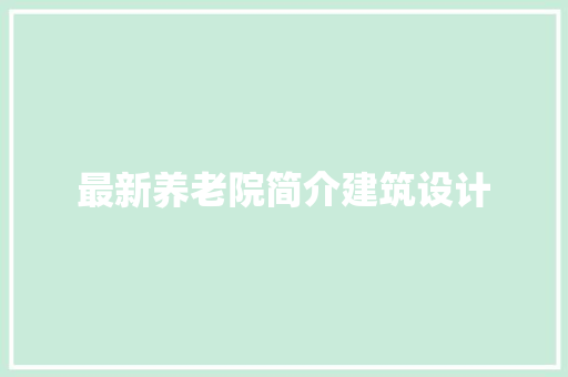 最新养老院简介建筑设计 设计原则