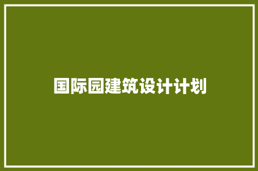 国际园建筑设计计划