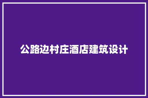公路边村庄酒店建筑设计 材料设备