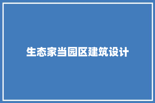 生态家当园区建筑设计 生态建筑设计