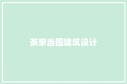 茶家当园建筑设计 公共建筑设计