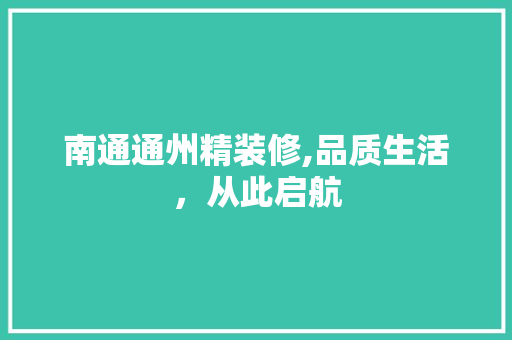 南通通州精装修,品质生活，从此启航 材料设备