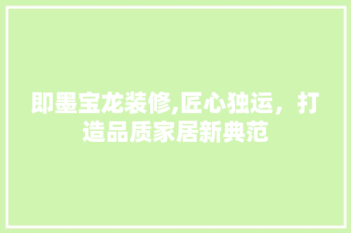即墨宝龙装修,匠心独运，打造品质家居新典范 工艺流程