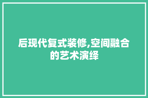后现代复式装修,空间融合的艺术演绎